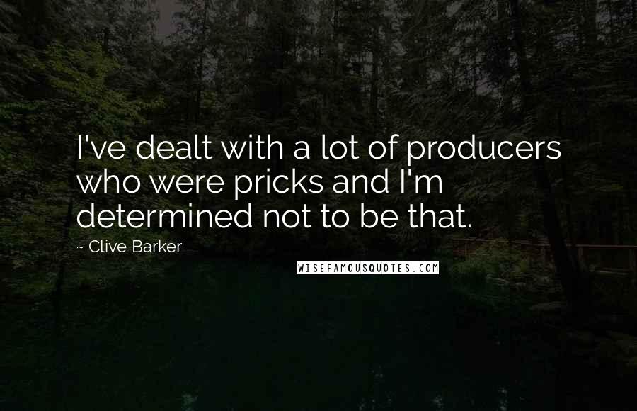 Clive Barker Quotes: I've dealt with a lot of producers who were pricks and I'm determined not to be that.