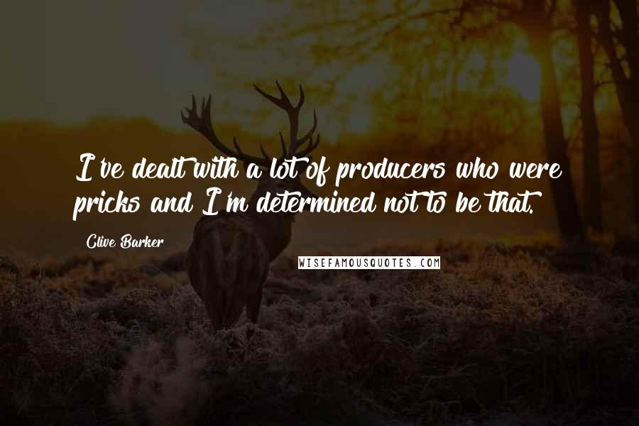 Clive Barker Quotes: I've dealt with a lot of producers who were pricks and I'm determined not to be that.