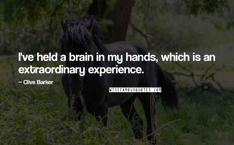 Clive Barker Quotes: I've held a brain in my hands, which is an extraordinary experience.