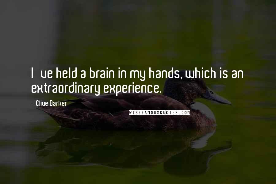 Clive Barker Quotes: I've held a brain in my hands, which is an extraordinary experience.