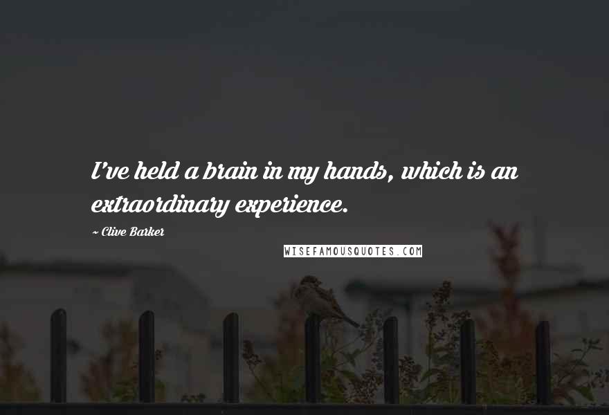 Clive Barker Quotes: I've held a brain in my hands, which is an extraordinary experience.