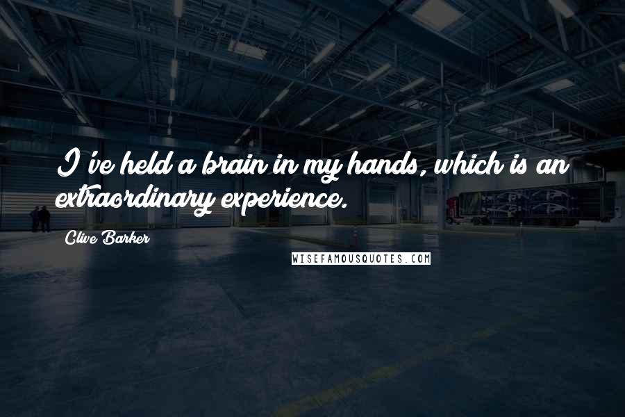 Clive Barker Quotes: I've held a brain in my hands, which is an extraordinary experience.