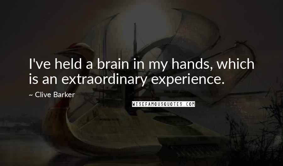 Clive Barker Quotes: I've held a brain in my hands, which is an extraordinary experience.