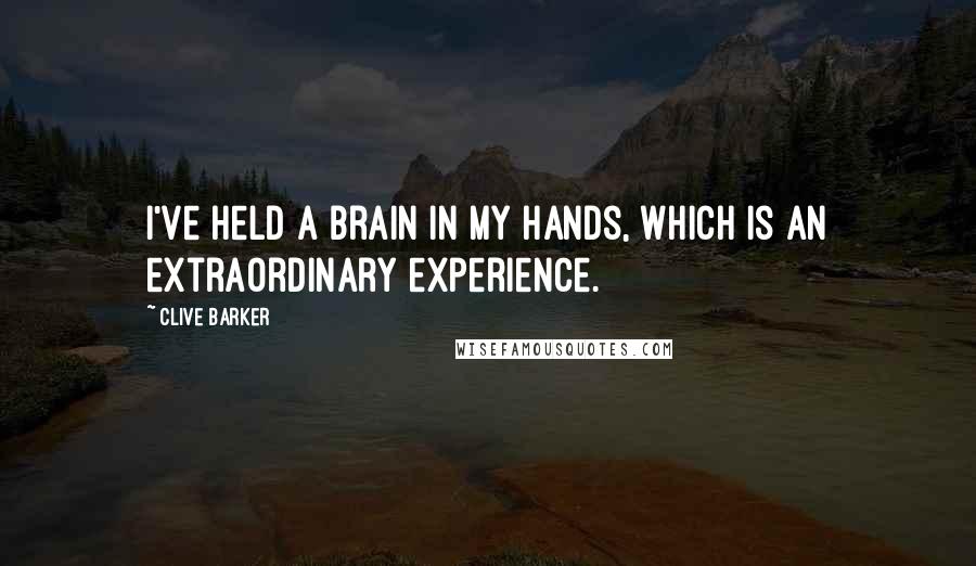 Clive Barker Quotes: I've held a brain in my hands, which is an extraordinary experience.