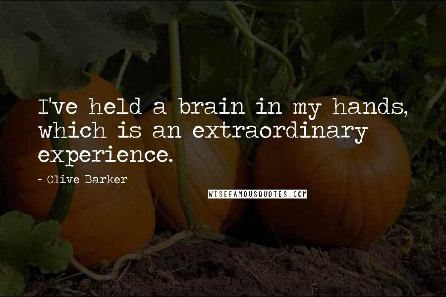 Clive Barker Quotes: I've held a brain in my hands, which is an extraordinary experience.