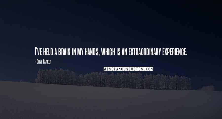 Clive Barker Quotes: I've held a brain in my hands, which is an extraordinary experience.