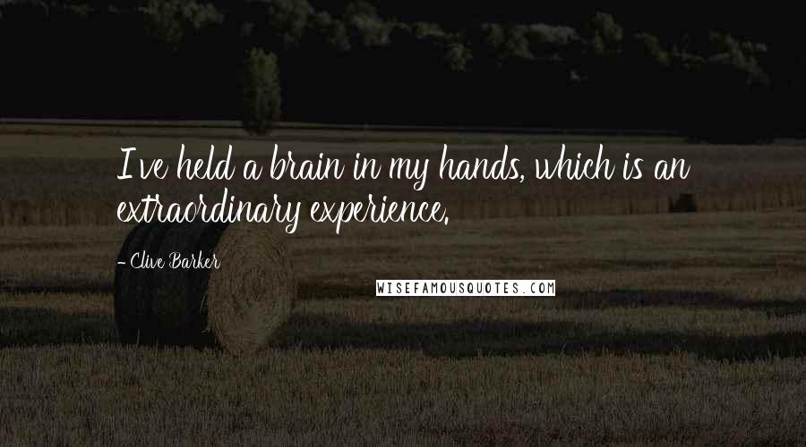 Clive Barker Quotes: I've held a brain in my hands, which is an extraordinary experience.