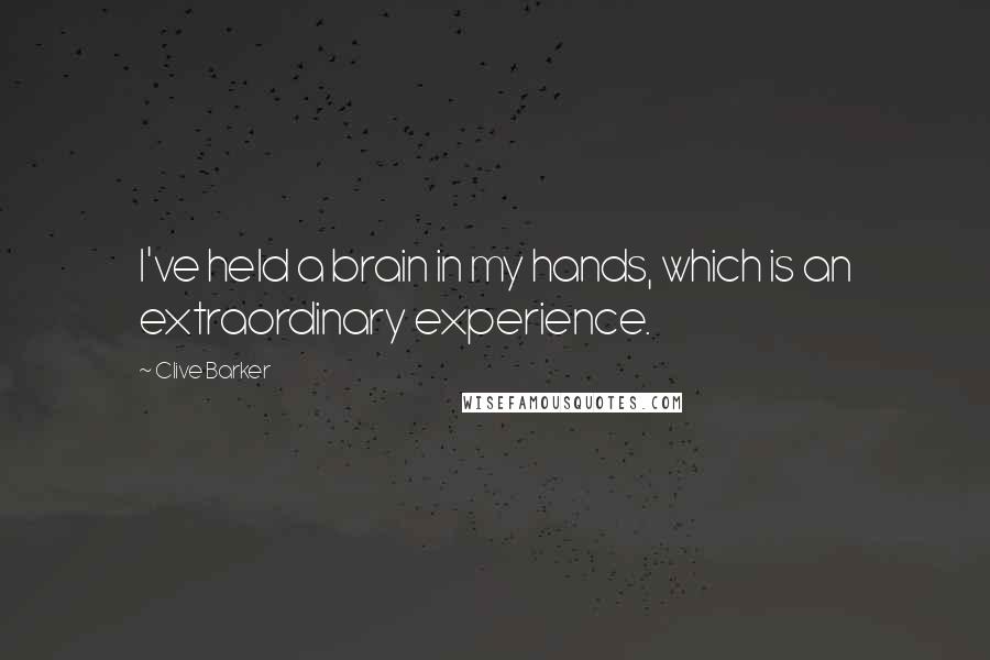 Clive Barker Quotes: I've held a brain in my hands, which is an extraordinary experience.