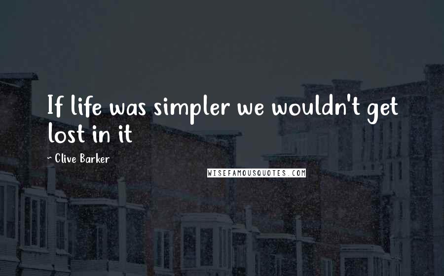 Clive Barker Quotes: If life was simpler we wouldn't get lost in it