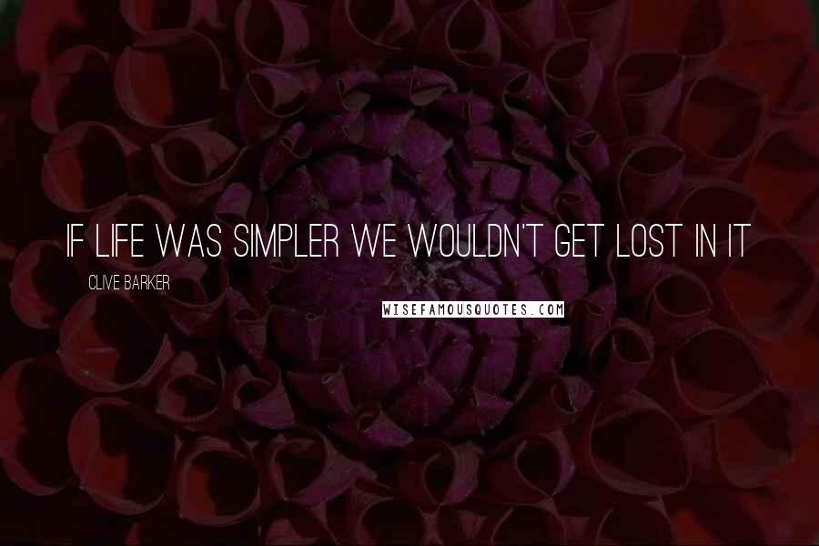 Clive Barker Quotes: If life was simpler we wouldn't get lost in it