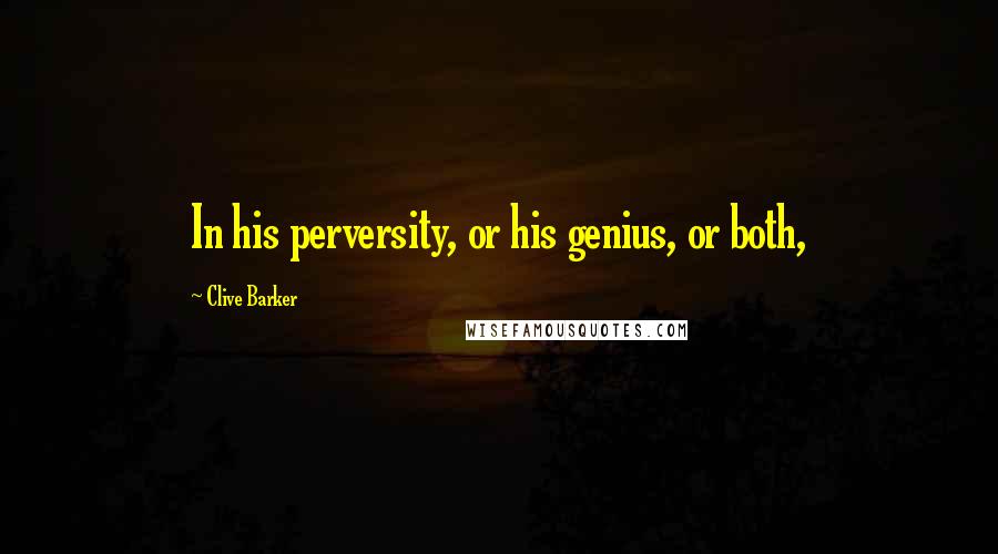 Clive Barker Quotes: In his perversity, or his genius, or both,