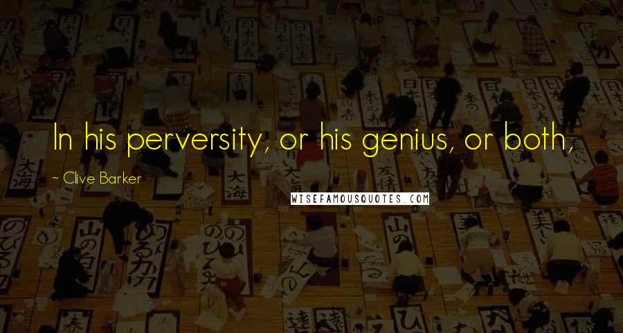 Clive Barker Quotes: In his perversity, or his genius, or both,