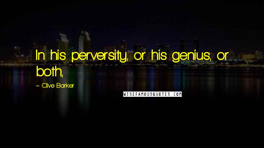 Clive Barker Quotes: In his perversity, or his genius, or both,