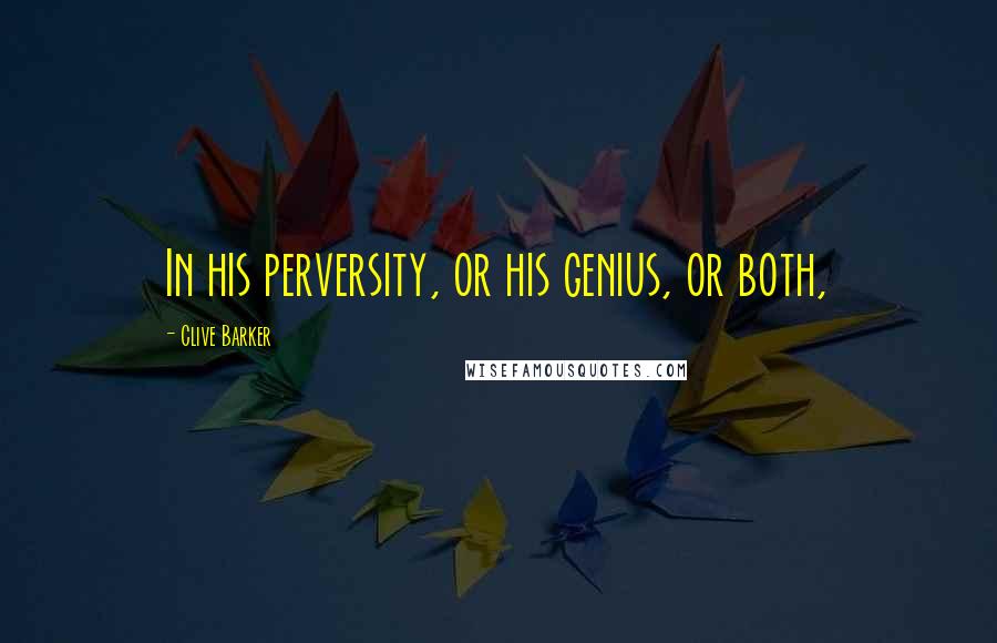 Clive Barker Quotes: In his perversity, or his genius, or both,