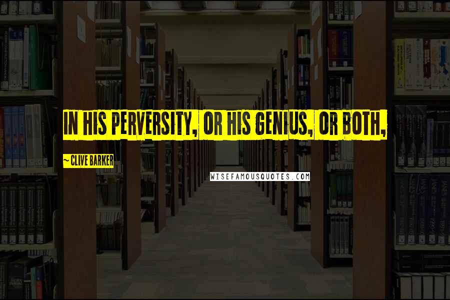 Clive Barker Quotes: In his perversity, or his genius, or both,