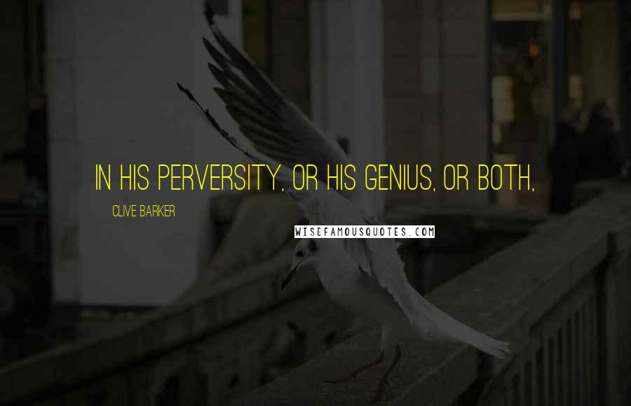 Clive Barker Quotes: In his perversity, or his genius, or both,