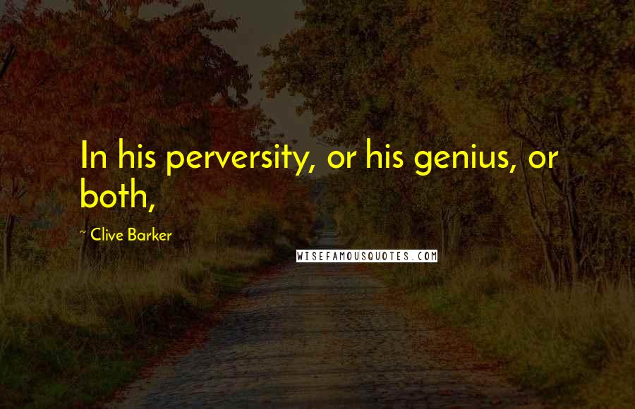 Clive Barker Quotes: In his perversity, or his genius, or both,