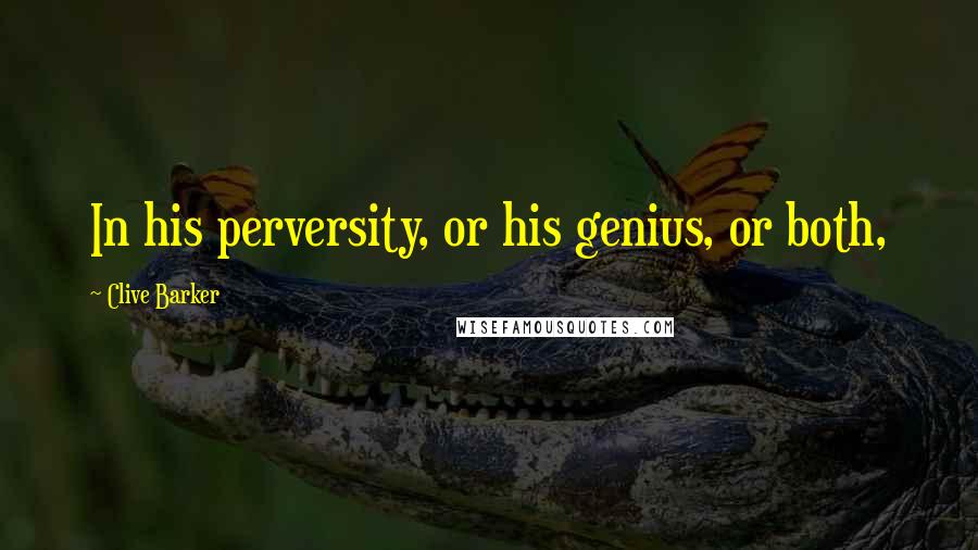 Clive Barker Quotes: In his perversity, or his genius, or both,