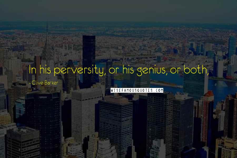 Clive Barker Quotes: In his perversity, or his genius, or both,