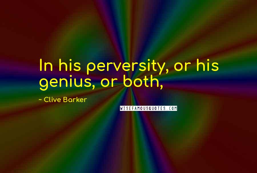 Clive Barker Quotes: In his perversity, or his genius, or both,