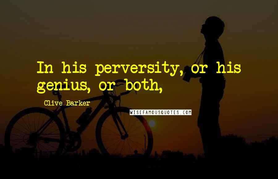 Clive Barker Quotes: In his perversity, or his genius, or both,