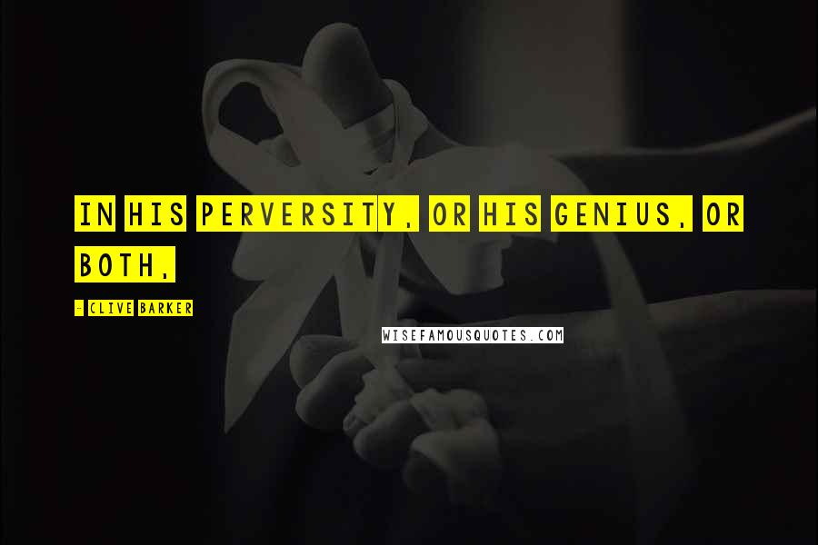 Clive Barker Quotes: In his perversity, or his genius, or both,