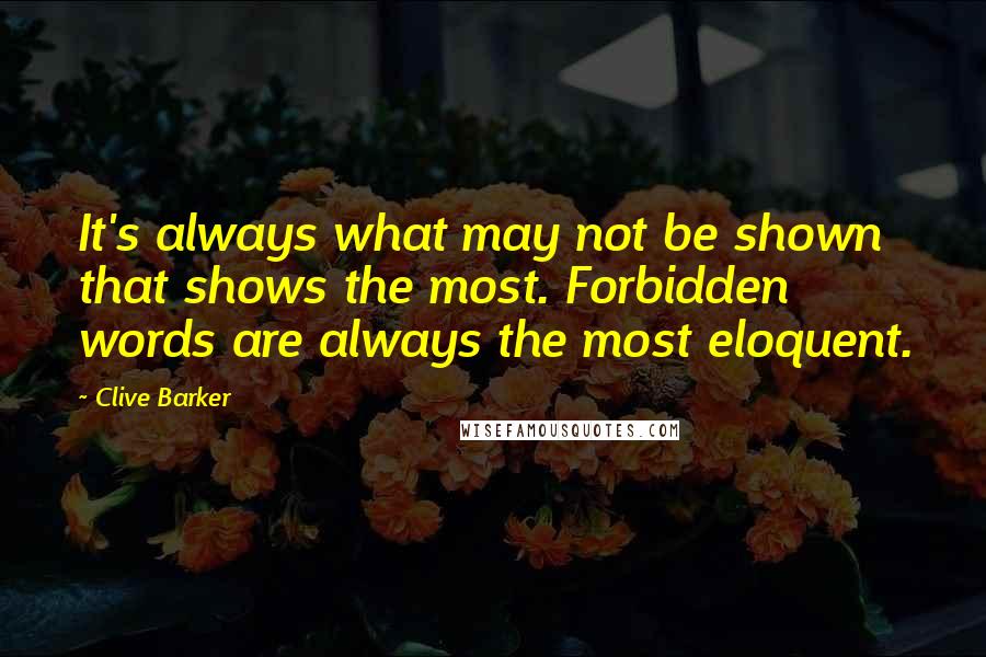 Clive Barker Quotes: It's always what may not be shown that shows the most. Forbidden words are always the most eloquent.