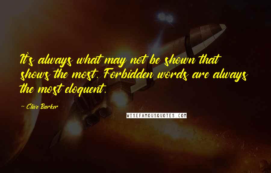 Clive Barker Quotes: It's always what may not be shown that shows the most. Forbidden words are always the most eloquent.