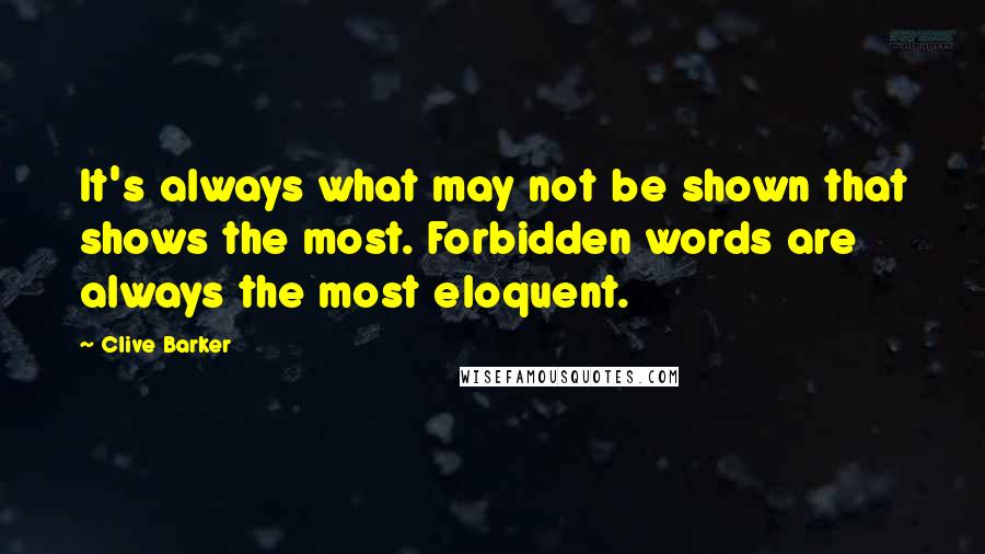 Clive Barker Quotes: It's always what may not be shown that shows the most. Forbidden words are always the most eloquent.