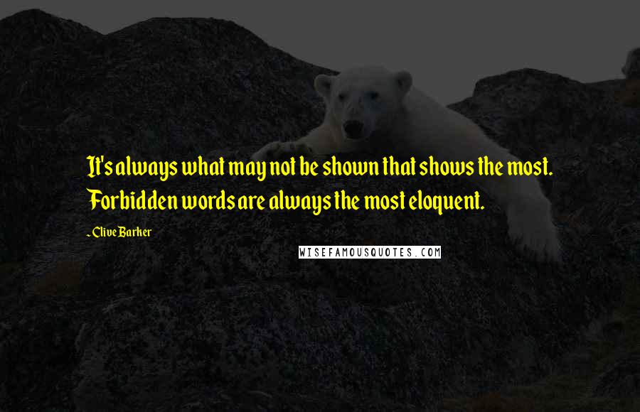 Clive Barker Quotes: It's always what may not be shown that shows the most. Forbidden words are always the most eloquent.