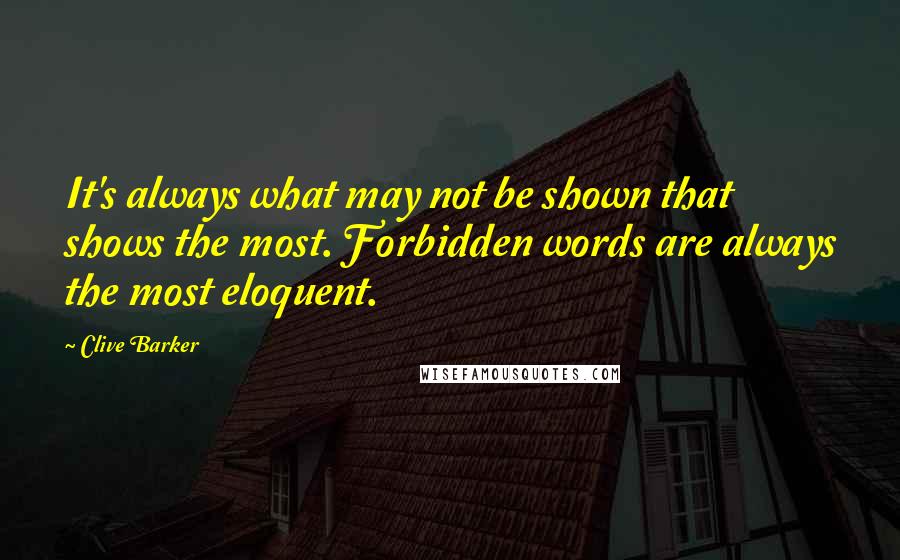 Clive Barker Quotes: It's always what may not be shown that shows the most. Forbidden words are always the most eloquent.