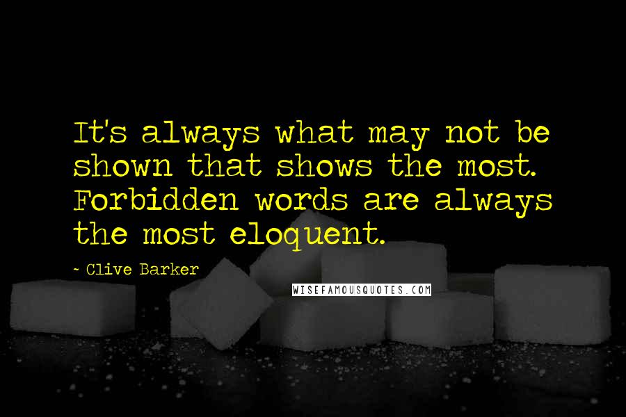 Clive Barker Quotes: It's always what may not be shown that shows the most. Forbidden words are always the most eloquent.