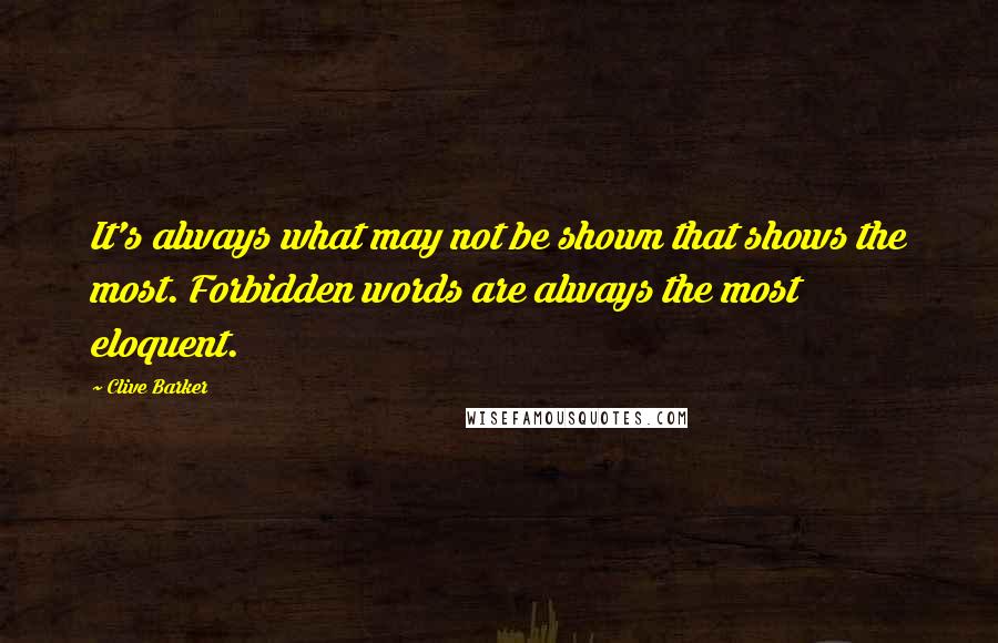 Clive Barker Quotes: It's always what may not be shown that shows the most. Forbidden words are always the most eloquent.
