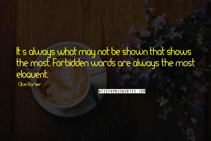 Clive Barker Quotes: It's always what may not be shown that shows the most. Forbidden words are always the most eloquent.
