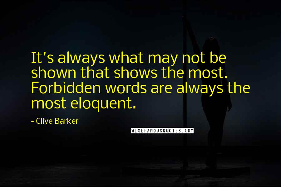 Clive Barker Quotes: It's always what may not be shown that shows the most. Forbidden words are always the most eloquent.