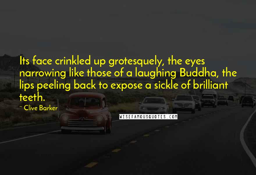 Clive Barker Quotes: Its face crinkled up grotesquely, the eyes narrowing like those of a laughing Buddha, the lips peeling back to expose a sickle of brilliant teeth.