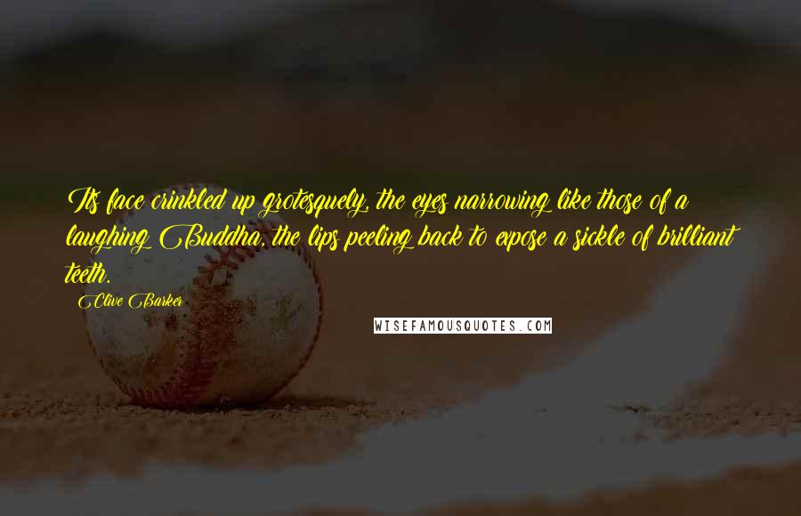 Clive Barker Quotes: Its face crinkled up grotesquely, the eyes narrowing like those of a laughing Buddha, the lips peeling back to expose a sickle of brilliant teeth.