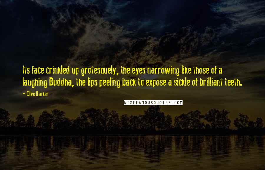 Clive Barker Quotes: Its face crinkled up grotesquely, the eyes narrowing like those of a laughing Buddha, the lips peeling back to expose a sickle of brilliant teeth.