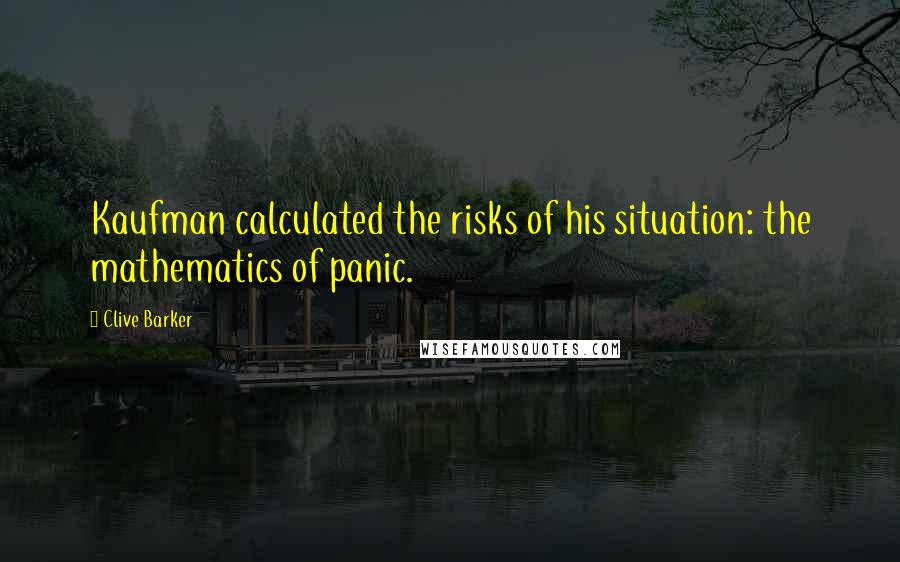 Clive Barker Quotes: Kaufman calculated the risks of his situation: the mathematics of panic.