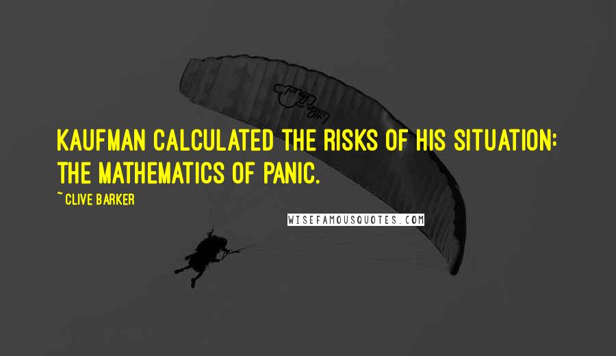 Clive Barker Quotes: Kaufman calculated the risks of his situation: the mathematics of panic.