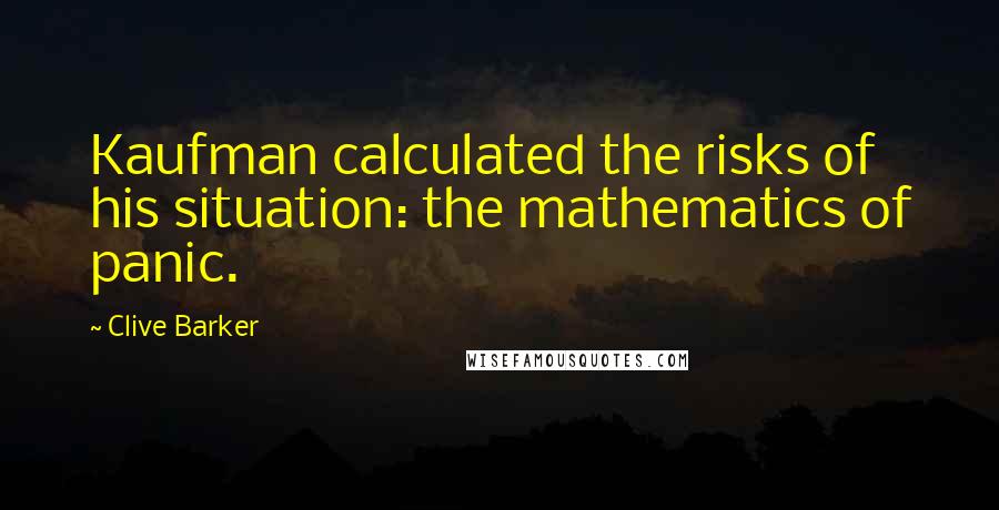 Clive Barker Quotes: Kaufman calculated the risks of his situation: the mathematics of panic.