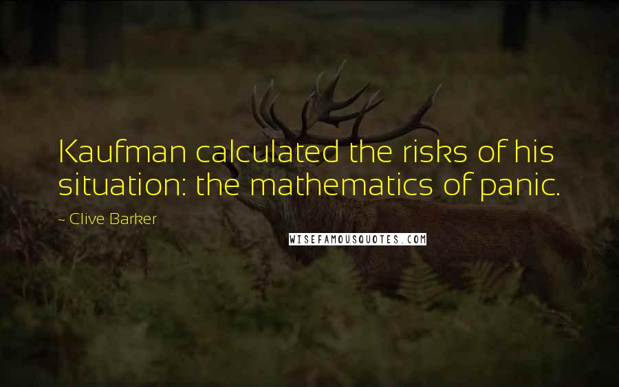 Clive Barker Quotes: Kaufman calculated the risks of his situation: the mathematics of panic.