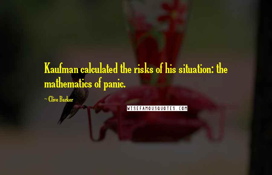 Clive Barker Quotes: Kaufman calculated the risks of his situation: the mathematics of panic.