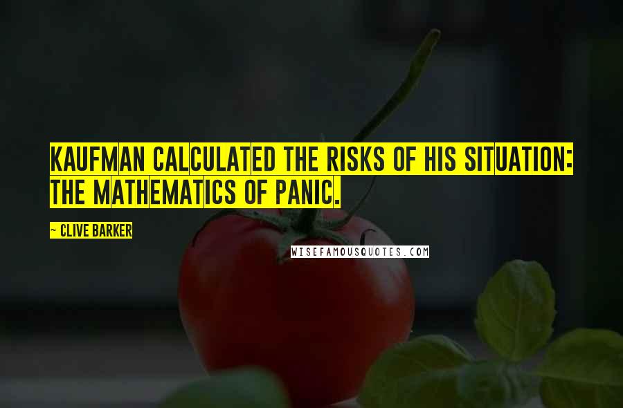 Clive Barker Quotes: Kaufman calculated the risks of his situation: the mathematics of panic.