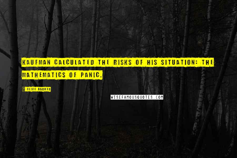 Clive Barker Quotes: Kaufman calculated the risks of his situation: the mathematics of panic.