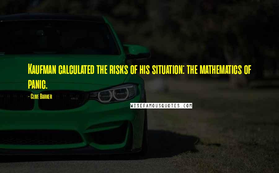 Clive Barker Quotes: Kaufman calculated the risks of his situation: the mathematics of panic.