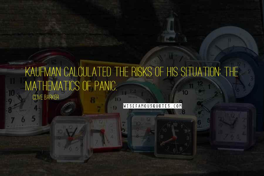 Clive Barker Quotes: Kaufman calculated the risks of his situation: the mathematics of panic.