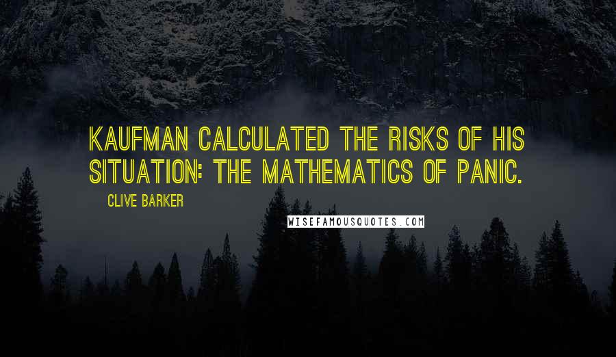 Clive Barker Quotes: Kaufman calculated the risks of his situation: the mathematics of panic.