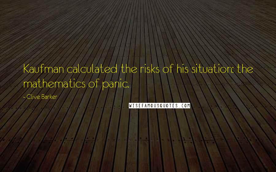 Clive Barker Quotes: Kaufman calculated the risks of his situation: the mathematics of panic.