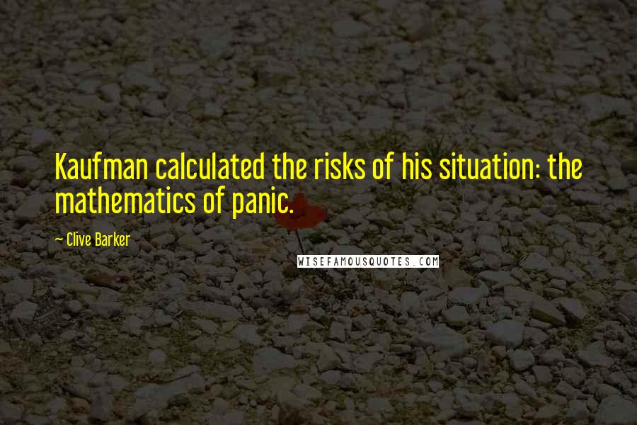 Clive Barker Quotes: Kaufman calculated the risks of his situation: the mathematics of panic.